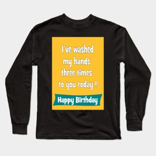 I've washed my hands three times to you today - Happy birthday Long Sleeve T-Shirt